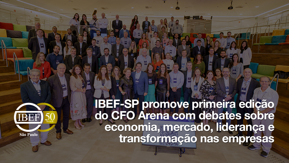 IBEF-SP promove primeira edição do CFO Arena com debates sobre economia, mercado, liderança e transformação nas empresas