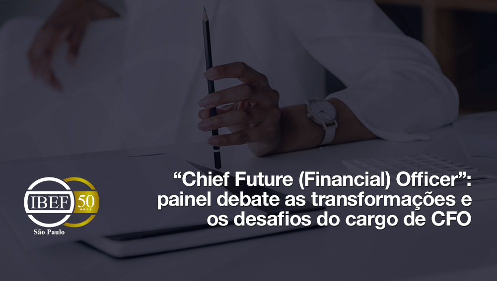 “Chief Future (Financial) Officer”: painel debate as transformações e os desafios do cargo de CFO